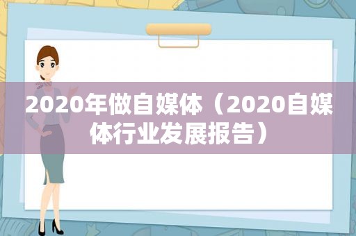 2020年做自媒体（2020自媒体行业发展报告）