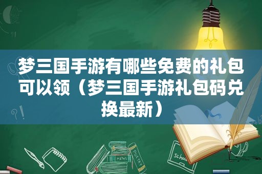 梦三国手游有哪些免费的礼包可以领（梦三国手游礼包码兑换最新）