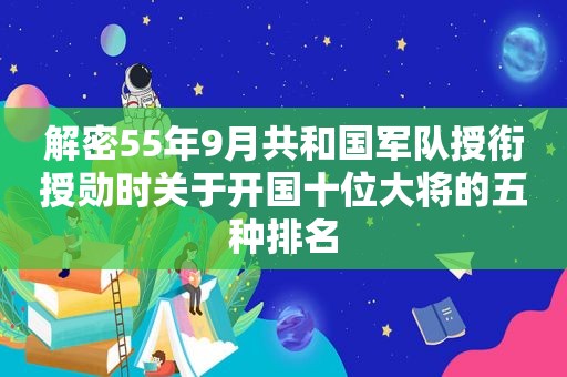 解密55年9月共和国军队授衔授勋时关于开国十位大将的五种排名