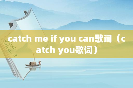 catch me if you can歌词（catch you歌词）