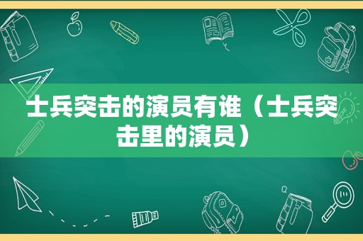 士兵突击的演员有谁（士兵突击里的演员）