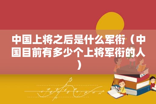 中国上将之后是什么军衔（中国目前有多少个上将军衔的人）