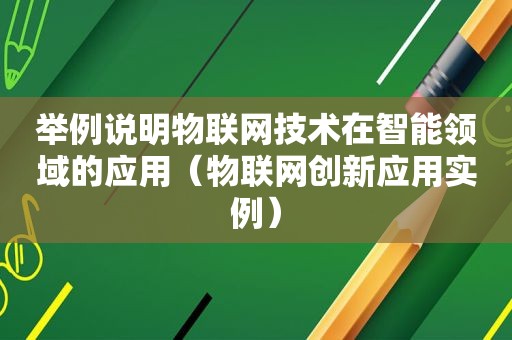 举例说明物联网技术在智能领域的应用（物联网创新应用实例）