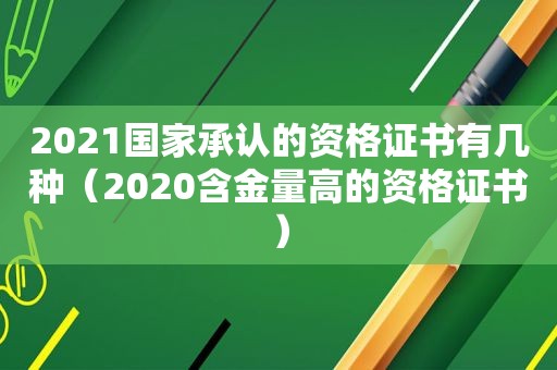 2021国家承认的资格证书有几种（2020含金量高的资格证书）