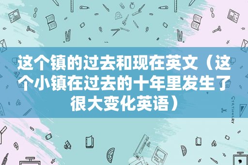 这个镇的过去和现在英文（这个小镇在过去的十年里发生了很大变化英语）