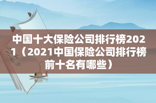 中国十大保险公司排行榜2021（2021中国保险公司排行榜前十名有哪些）