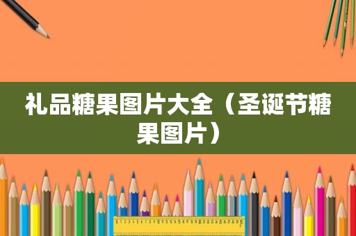 礼品糖果图片大全（圣诞节糖果图片）