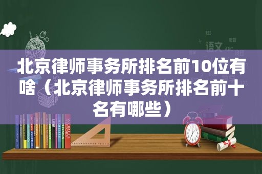 北京律师事务所排名前10位有啥（北京律师事务所排名前十名有哪些）