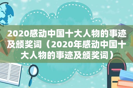 2020感动中国十大人物的事迹及颁奖词（2020年感动中国十大人物的事迹及颁奖词）