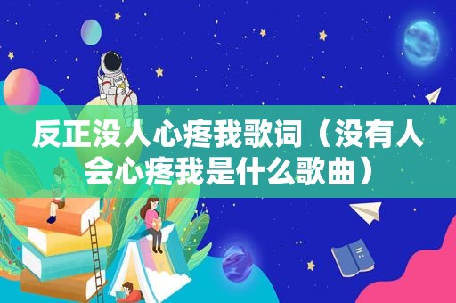 反正没人心疼我歌词（没有人会心疼我是什么歌曲）