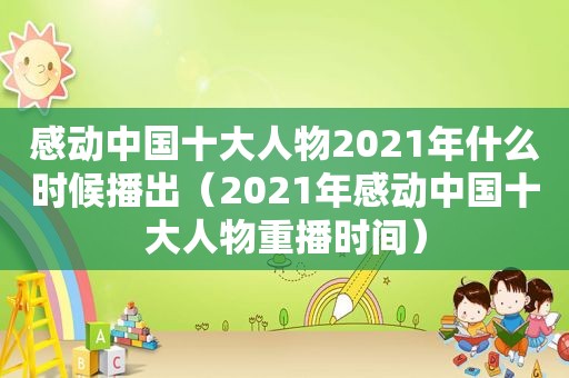 感动中国十大人物2021年什么时候播出（2021年感动中国十大人物重播时间）