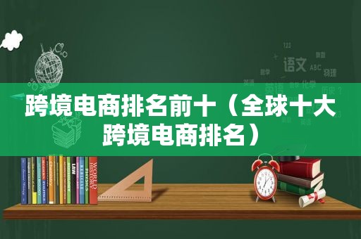 跨境电商排名前十（全球十大跨境电商排名）