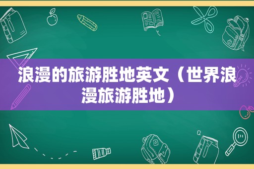 浪漫的旅游胜地英文（世界浪漫旅游胜地）