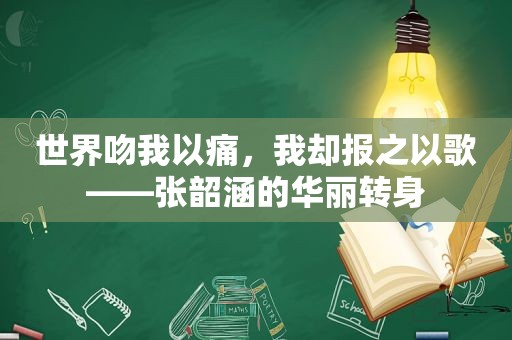 世界吻我以痛，我却报之以歌——张韶涵的华丽转身