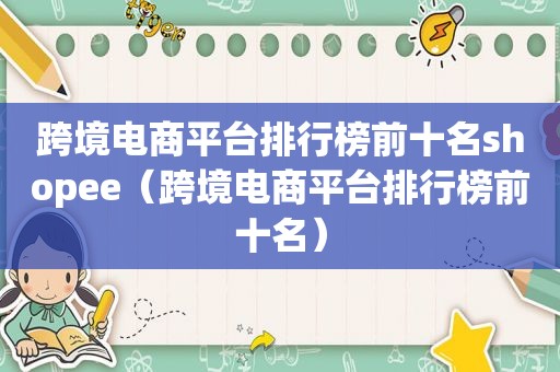 跨境电商平台排行榜前十名shopee（跨境电商平台排行榜前十名）