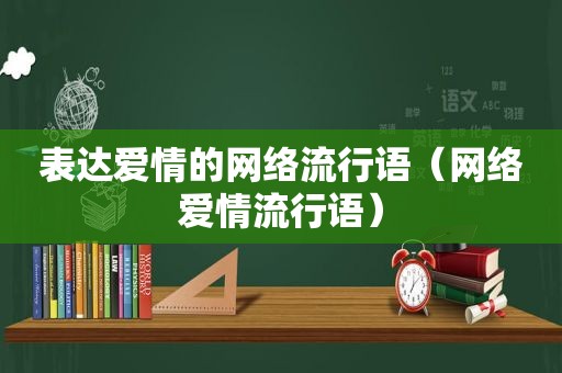 表达爱情的网络流行语（网络爱情流行语）