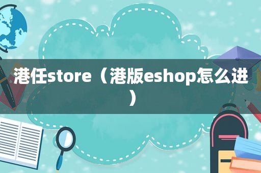 港任store（港版eshop怎么进）