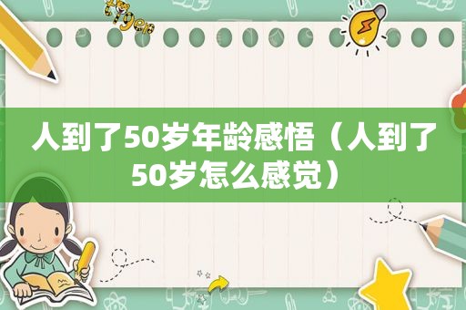 人到了50岁年龄感悟（人到了50岁怎么感觉）