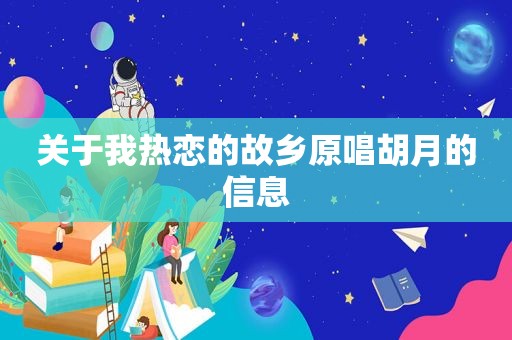 关于我热恋的故乡原唱胡月的信息