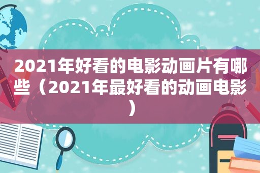 2021年好看的电影动画片有哪些（2021年最好看的动画电影）