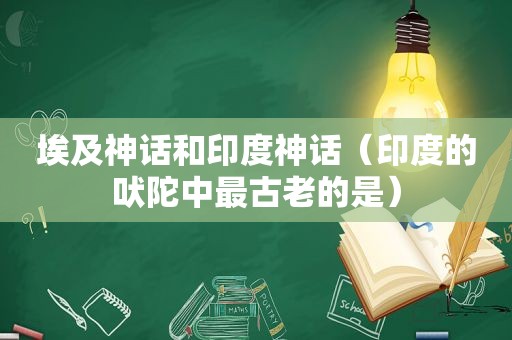 埃及神话和印度神话（印度的吠陀中最古老的是）