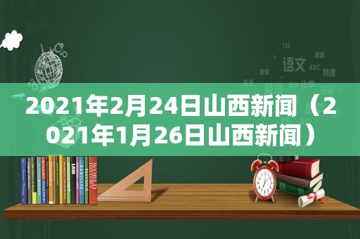 2021年2月24日山西新闻（2021年1月26日山西新闻）