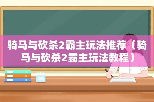 骑马与砍杀2霸主玩法推荐（骑马与砍杀2霸主玩法教程）