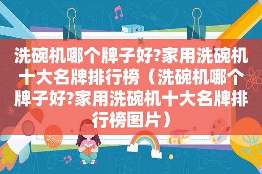 洗碗机哪个牌子好?家用洗碗机十大名牌排行榜（洗碗机哪个牌子好?家用洗碗机十大名牌排行榜图片）