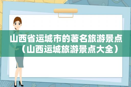 山西省运城市的著名旅游景点（山西运城旅游景点大全）