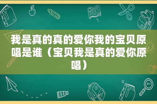 我是真的真的爱你我的宝贝原唱是谁（宝贝我是真的爱你原唱）