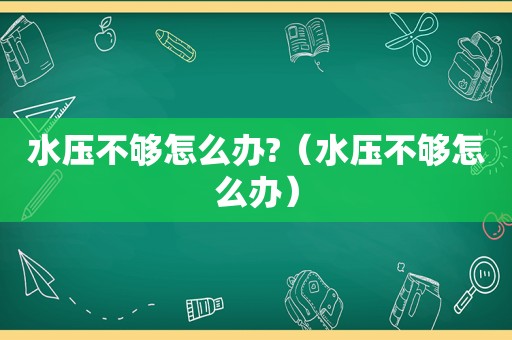 水压不够怎么办?（水压不够怎么办）