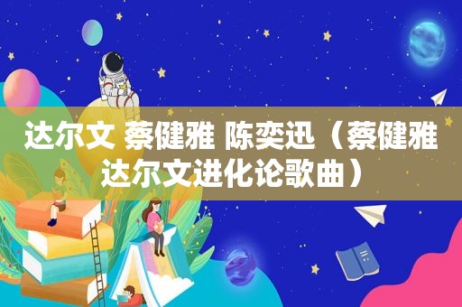 达尔文 蔡健雅 陈奕迅（蔡健雅达尔文进化论歌曲）