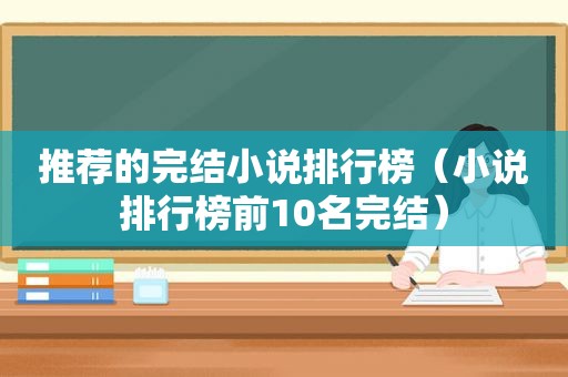 推荐的完结小说排行榜（小说排行榜前10名完结）