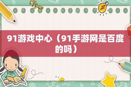 91游戏中心（91手游网是百度的吗）