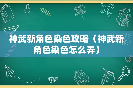 神武新角色染色攻略（神武新角色染色怎么弄）