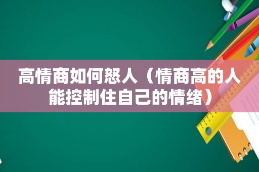 高情商如何怒人（情商高的人能控制住自己的情绪）