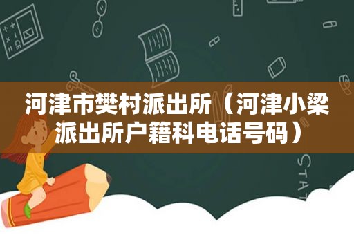 河津市樊村派出所（河津小梁派出所户籍科电话号码）