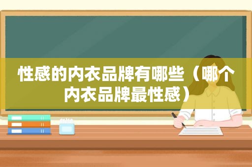 性感的内衣品牌有哪些（哪个内衣品牌最性感）