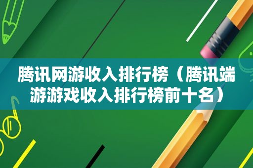 腾讯网游收入排行榜（腾讯端游游戏收入排行榜前十名）