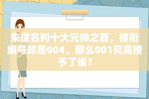 朱德名列十大元帅之首，授衔编号却是004，那么001究竟授予了谁？