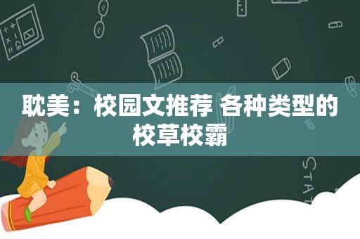  *** ：校园文推荐 各种类型的校草校霸