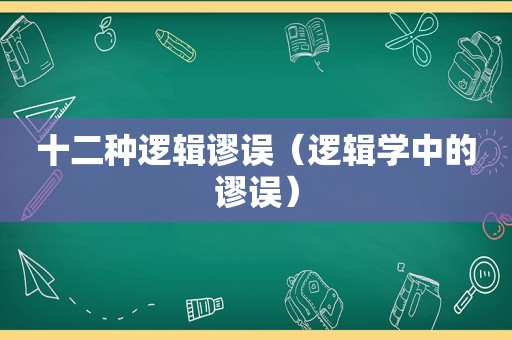 十二种逻辑谬误（逻辑学中的谬误）