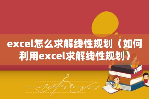 excel怎么求解线性规划（如何利用excel求解线性规划）