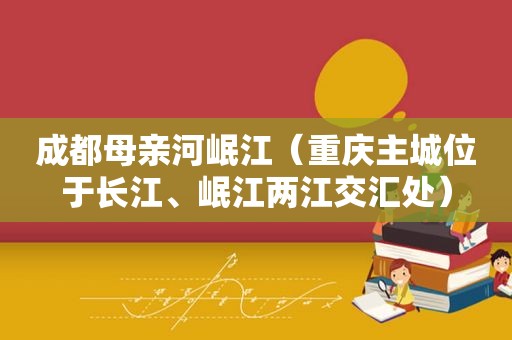 成都母亲河岷江（重庆主城位于长江、岷江两江交汇处）