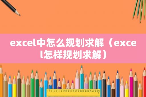 excel中怎么规划求解（excel怎样规划求解）