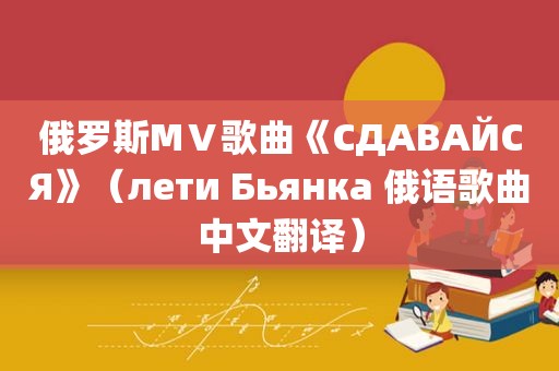 俄罗斯MⅤ歌曲《СДАВАЙСЯ》（лети Бьянка 俄语歌曲中文翻译）