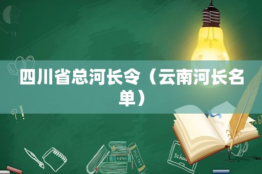 四川省总河长令（云南河长名单）