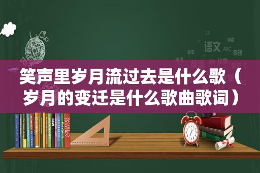 笑声里岁月流过去是什么歌（岁月的变迁是什么歌曲歌词）