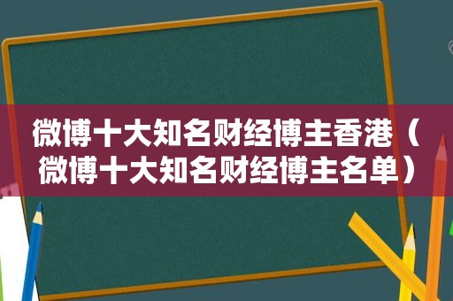 微博十大知名财经博主香港（微博十大知名财经博主名单）