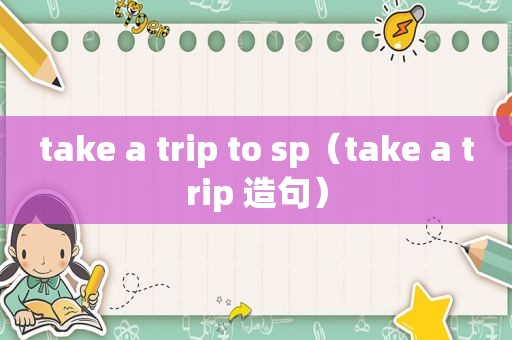 take a trip to sp（take a trip 造句）